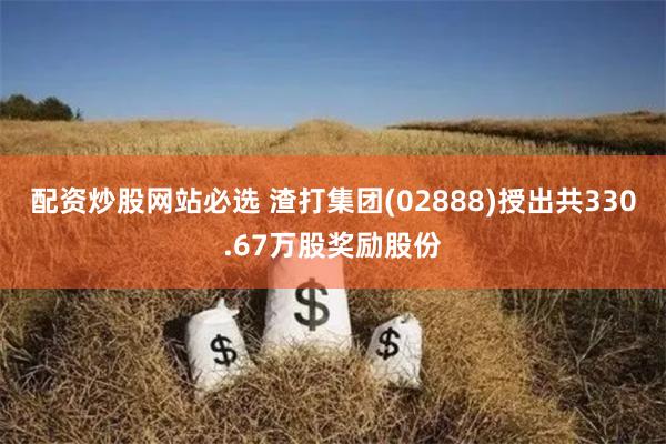 配资炒股网站必选 渣打集团(02888)授出共330.67万股奖励股份