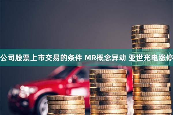 公司股票上市交易的条件 MR概念异动 亚世光电涨停