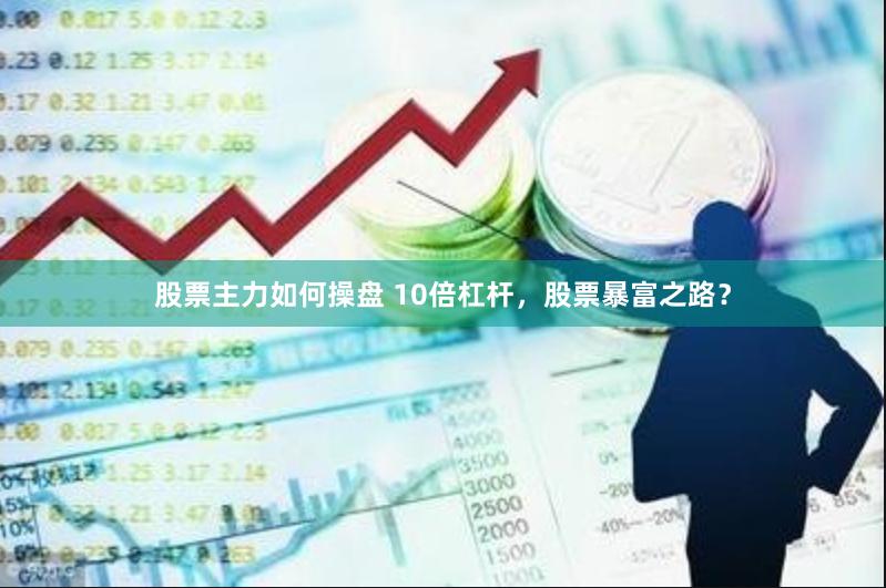 股票主力如何操盘 10倍杠杆，股票暴富之路？